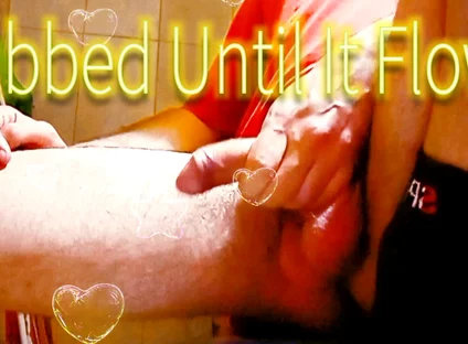 I Rub It Hard and Hot Until It Spurts